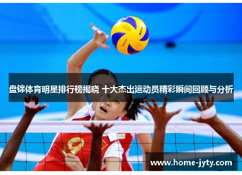 盘锦体育明星排行榜揭晓 十大杰出运动员精彩瞬间回顾与分析