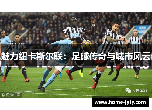 魅力纽卡斯尔联：足球传奇与城市风云