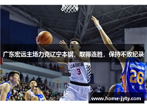 广东宏远主场力克辽宁本钢，取得连胜，保持不败纪录